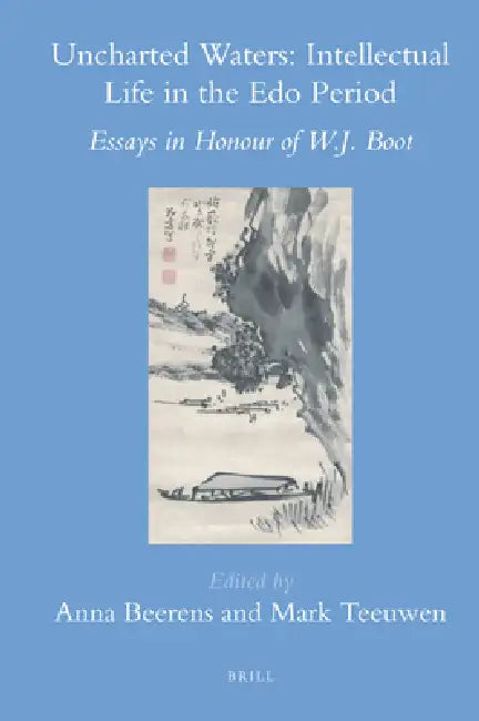 Uncharted Waters: Intellectual Life in the EDO Period: Essays in Honour of W.J. Boot by Anna Beerens, Mark Teeuwen