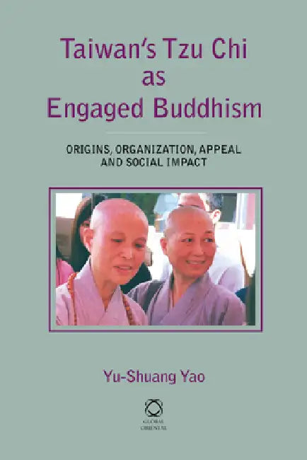 Taiwan's Tzu CHI as Engaged Buddhism: Origins, Organization, Appeal and Social Impact by Yu-Shuang Yao