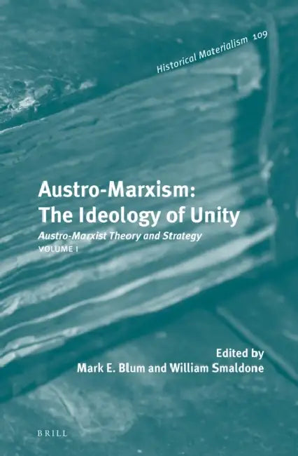 Austro-Marxism: The Ideology of Unity: Austro-Marxist Theory and Strategy. Volume 1 by Mark E. Blum, William T. Smaldone