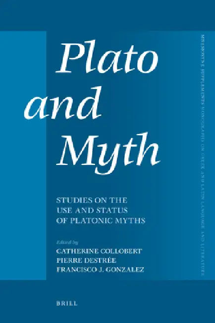 Plato and Myth: Studies on the Use and Status of Platonic Myths by Catherine Collobert, Pierre Destrée, Francisco J. Gonzalez