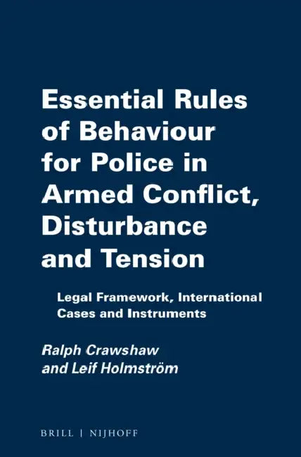 Essential Rules of Behaviour for Police in Armed Conflict, Disturbance and Tension: Legal Framework, International Cases and Instruments by Ralph Crawshaw, Leif Holmström
