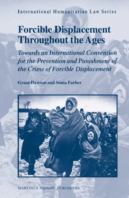 Forcible Displacement Throughout the Ages: Towards an International Convention for the Prevention and Punishment of the Crime of Forcible Displacement by Grant Dawson, Sonia Farber