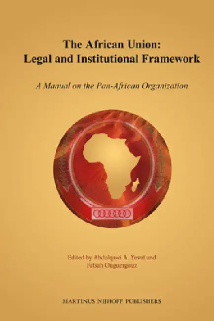 The African Union: Legal and Institutional Framework: A Manual on the Pan-African Organization by Abdulqawi A. Yusuf, Fatsah Ouguergouz