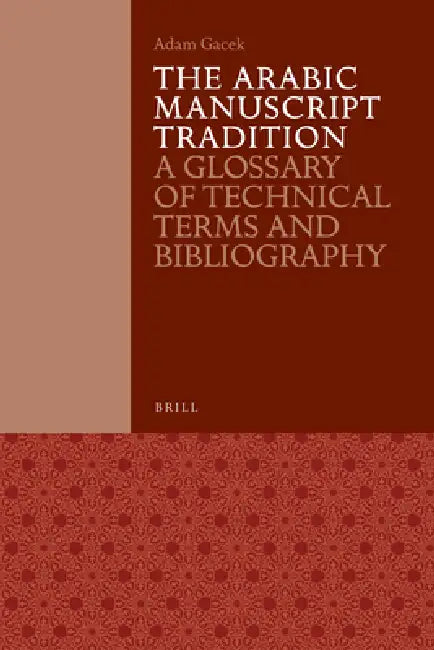 The Arabic Manuscript Tradition: A Glossary of Technical Terms and Bibliography by Adam Gacek