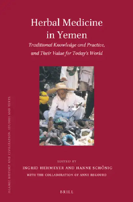 Herbal Medicine in Yemen: Traditional Knowledge and Practice, and Their Value for Today's World by Ingrid Hehmeyer, Hanne Schönig
