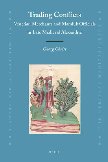Trading Conflicts: Venetian Merchants and Mamluk Officials in Late Medieval Alexandria by Georg L. K. a. Christ