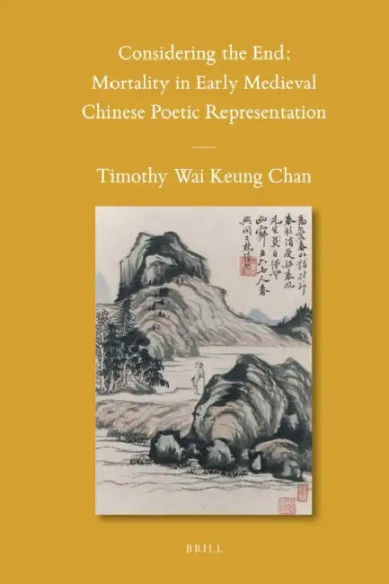 Considering the End: Mortality in Early Medieval Chinese Poetic Representation by Timothy Wai Keung Chan