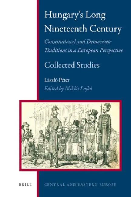 Hungary's Long Nineteenth Century: Constitutional and Democratic Traditions in a European Perspective by Miklós Lojkó, Laszlo Péter