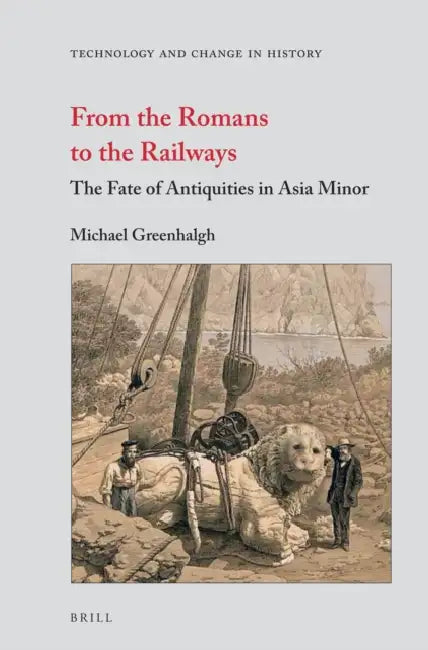 From the Romans to the Railways: The Fate of Antiquities in Asia Minor by Michael Greenhalgh