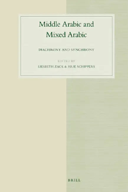 Middle Arabic and Mixed Arabic: Diachrony and Synchrony by Liesbeth Zack, Arie Schippers