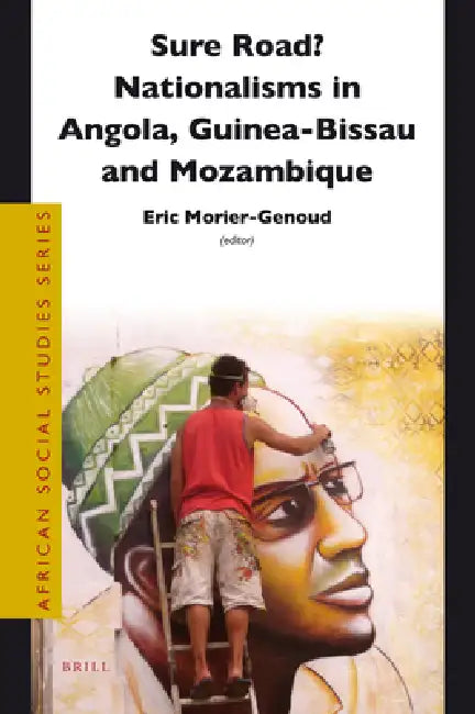 Sure Road? Nationalisms in Angola, Guinea-Bissau and Mozambique by Eric Morier-Genoud