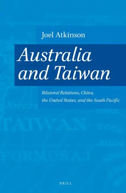 Australia and Taiwan: Bilateral Relations, China, the United States, and the South Pacific by Joel Atkinson
