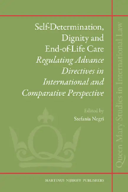 Self-Determination, Dignity and End-Of-Life Care: Regulating Advance Directives in International and Comparative Perspective by Stefania Negri