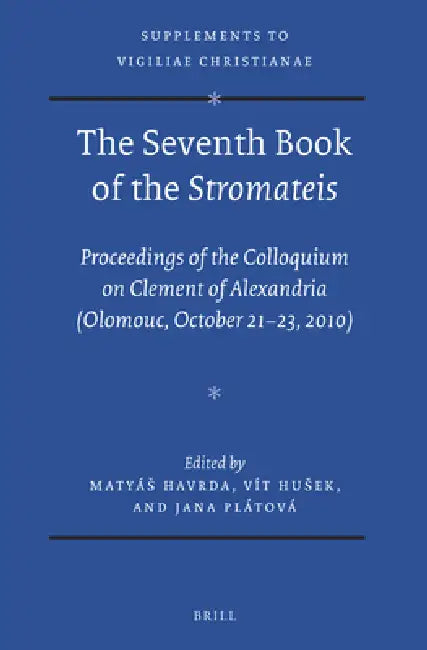 The Seventh Book of the Stromateis: Proceedings of the Colloquium on Clement of Alexandria (Olomouc, October 21-23, 2010) by Matyás Havrda, Vít Husek, Jana Plátová