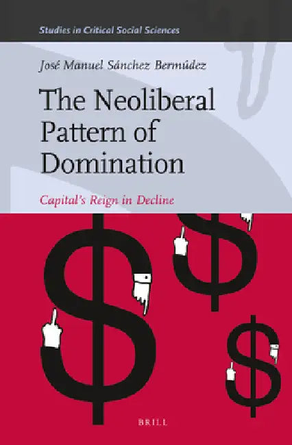 The Neoliberal Pattern of Domination: Capital's Reign in Decline by José Manuel Sánchez Bermúdez