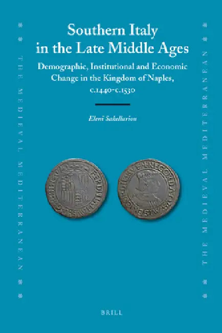 Southern Italy in the Late Middle Ages: Demographic, Institutional and Economic Change in the Kingdom of Naples, C.1440-C.1530 by Eleni Sakellariou