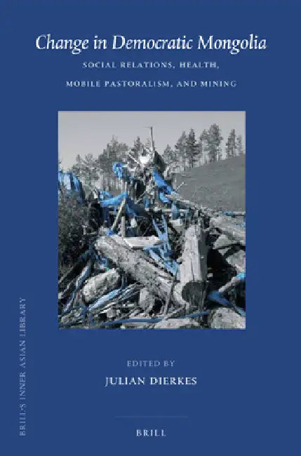 Change in Democratic Mongolia: Social Relations, Health, Mobile Pastoralism, and Mining by Julian Dierkes