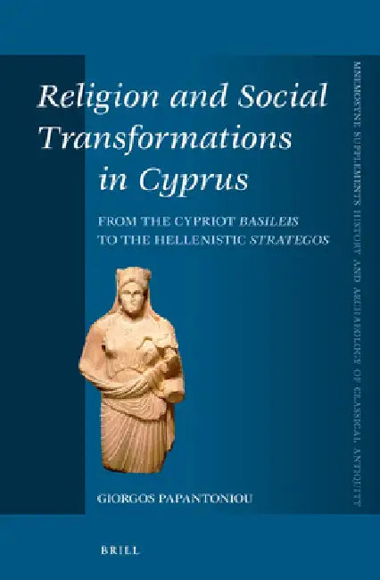Religion and Social Transformations in Cyprus: From the Cypriot Basileis to the Hellenistic Strategos by Giorgos Papantoniou