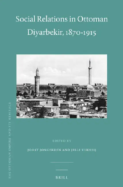 Social Relations in Ottoman Diyarbekir, 1870-1915 by Joost Jongerden, Jelle Verheij