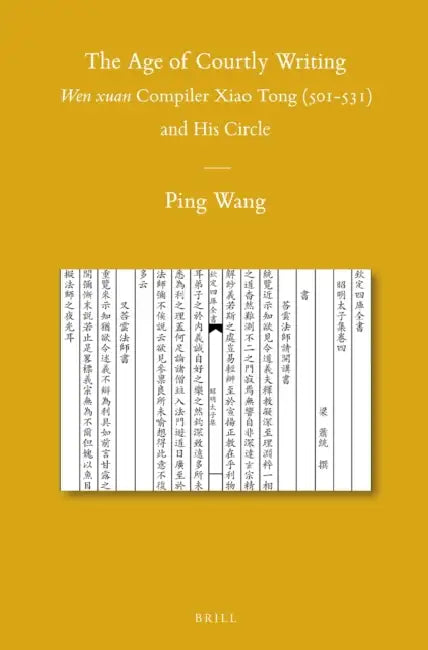 The Age of Courtly Writing: Wen xuan Compiler Xiao Tong (501-531) and His Circle by Ping Wang