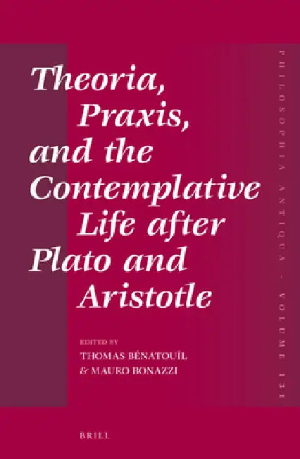 Theoria, Praxis, and the Contemplative Life After Plato and Aristotle by Thomas Bénatouïl, Mauro Bonazzi