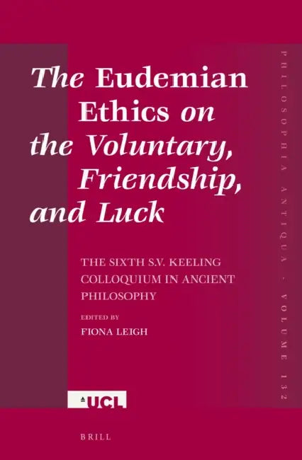 The Eudemian Ethics on the Voluntary, Friendship, and Luck: The Sixth S.V. Keeling Colloquium in Ancient Philosophy by Fiona Leigh