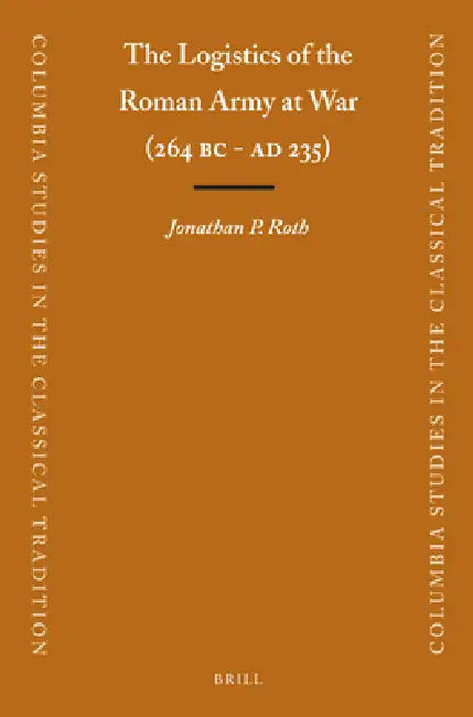 The Logistics of the Roman Army at War (264 B.C. - A.D.235) by Jonathan Roth