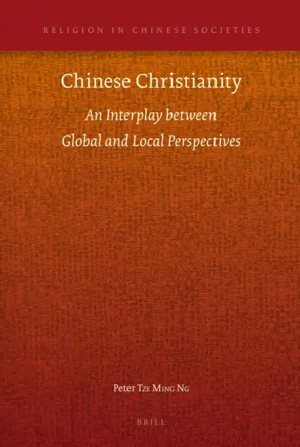 Chinese Christianity: An Interplay Between Global and Local Perspectives by Peter Tze Ming Ng