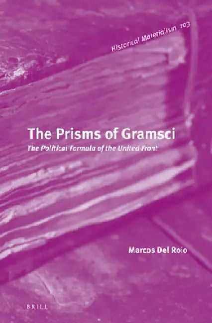 The Prisms of Gramsci: The Political Formula of the United Front by Marcos Del Roio
