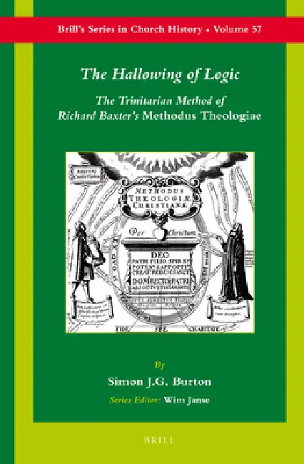 The Hallowing of Logic: The Trinitarian Method of Richard Baxter's Methodus Theologiae by Simon J. G. Burton