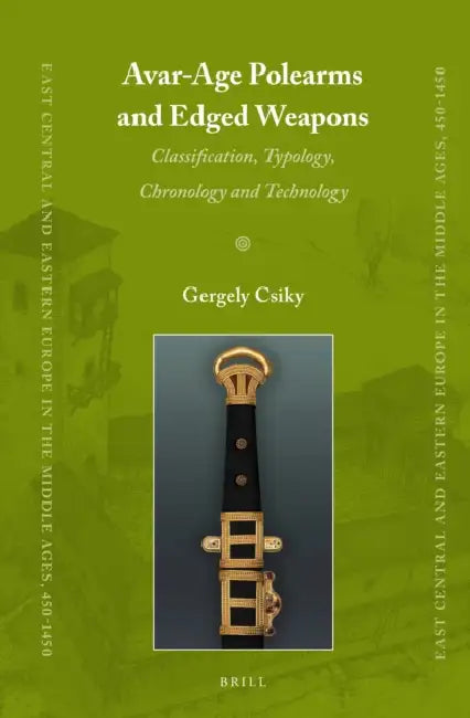 Avar-Age Polearms and Edged Weapons: Classification, Typology, Chronology and Technology by Gergely Csiky