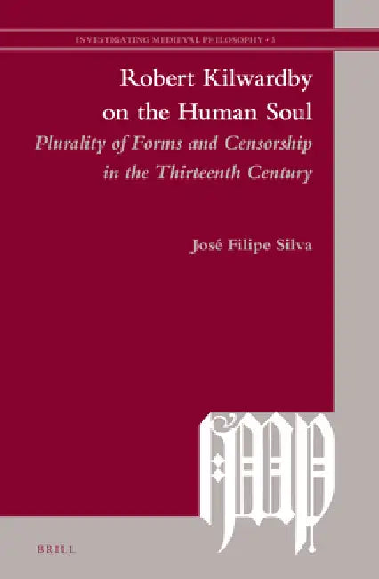 Robert Kilwardby on the Human Soul: Plurality of Forms and Censorship in the Thirteenth Century by José Filipe Silva