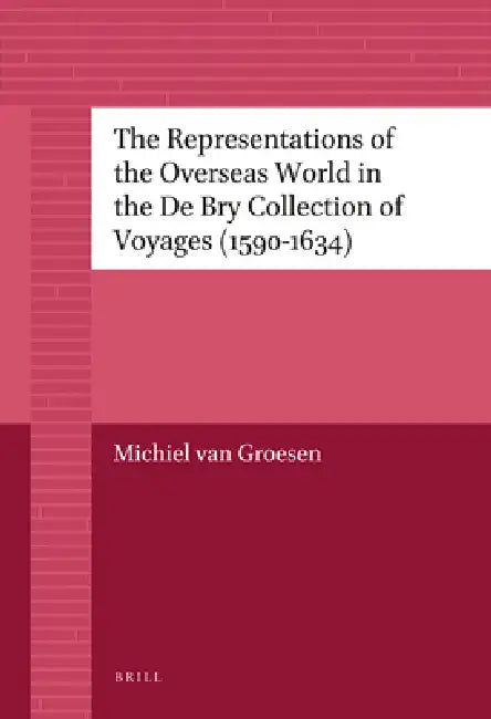 The Representations of the Overseas World in the de Bry Collection of Voyages (1590-1634) by Michiel Van Groesen