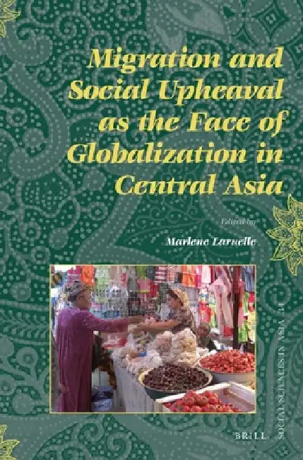Migration and Social Upheaval as the Face of Globalization in Central Asia by Marlène Laruelle