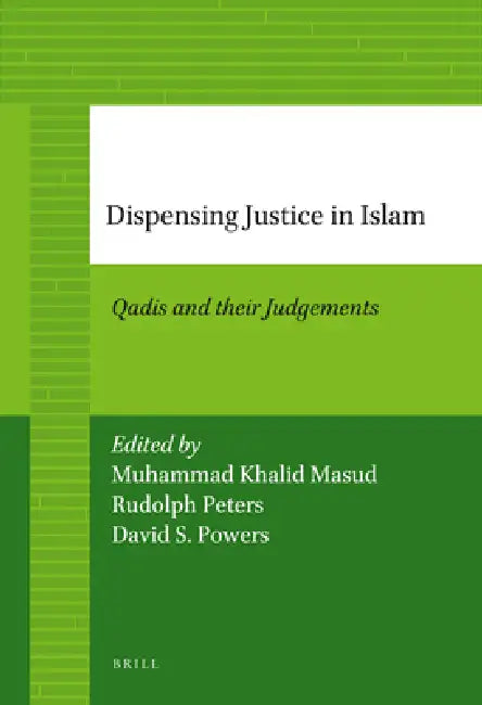 Dispensing Justice in Islam: Qadis and Their Judgements by Muhammad Khalid Masud, Rudolph Peters, David Powers