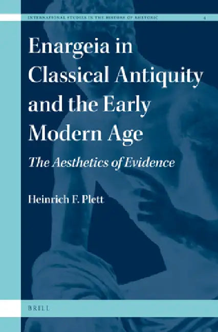Enargeia in Classical Antiquity and the Early Modern Age: The Aesthetics of Evidence by Heinrich F. Plett