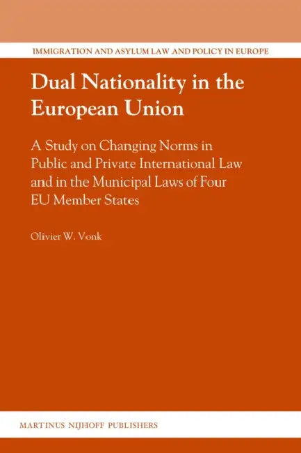 Dual Nationality in the European Union: A Study on Changing Norms in Public and Private International Law and in the Municipal Laws of Four EU Member by Olivier Vonk