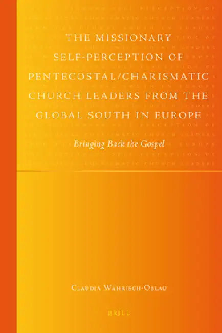 The Missionary Self-Perception of Pentecostal/Charismatic Church Leaders from the Global South in Europe: Bringing Back the Gospel by Claudia Währisch-Oblau