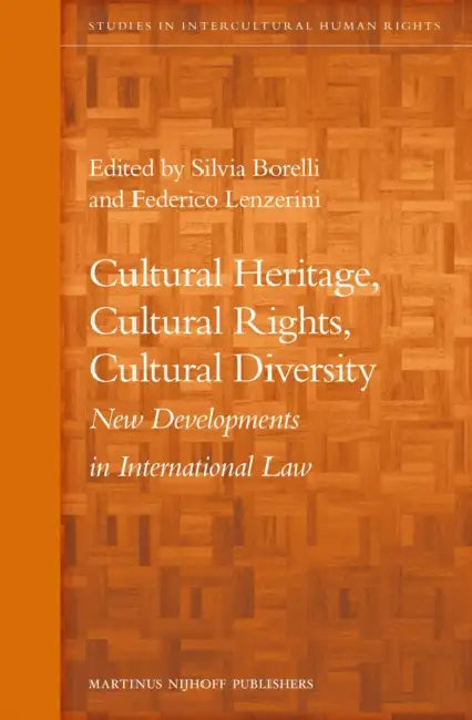 Cultural Heritage, Cultural Rights, Cultural Diversity: New Developments in International Law by Silvia Borelli, Federico Lenzerini