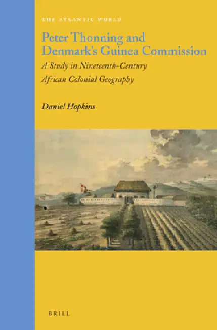 Peter Thonning and Denmark's Guinea Commission: A Study in Nineteenth-Century African Colonial Geography by Daniel Hopkins