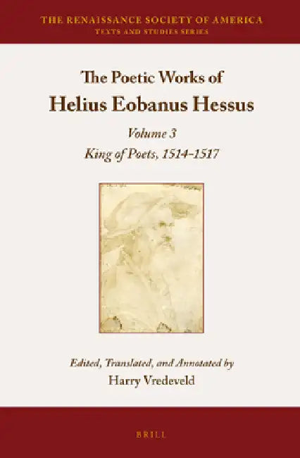 The Poetic Works of Helius Eobanus Hessus: Volume 3: King of Poets, 1514-1517 by Harry Vredeveld