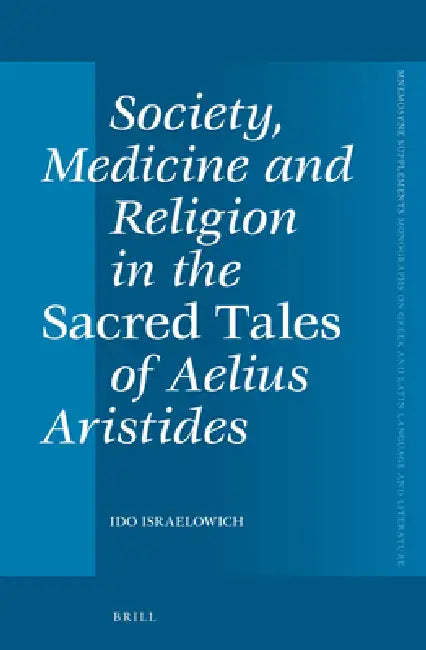 Society, Medicine and Religion in the Sacred Tales of Aelius Aristides by Ido Israelowich