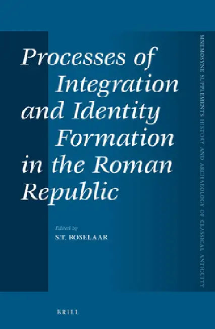 Processes of Integration and Identity Formation in the Roman Republic by Saskia T. Roselaar
