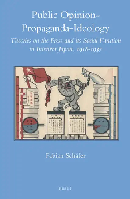 Public Opinion - Propaganda - Ideology: Theories on the Press and Its Social Function in Interwar Japan, 1918-1937 by Fabian Schäfer