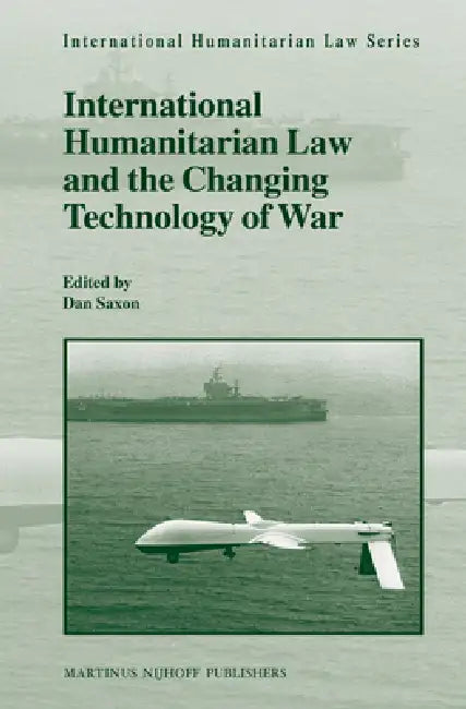 International Humanitarian Law and the Changing Technology of War by Dan Saxon