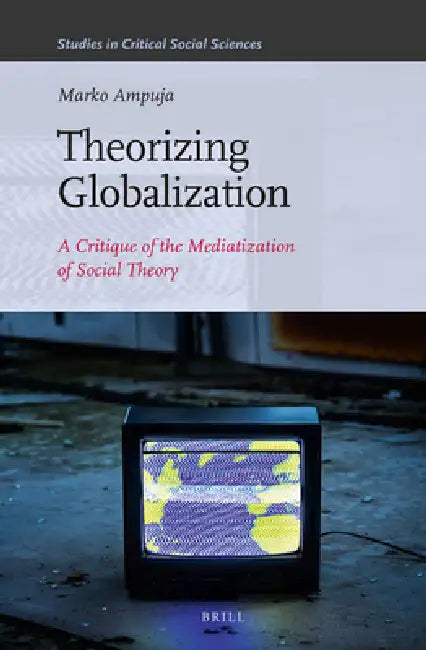 Theorizing Globalization: A Critique of the Mediatization of Social Theory by Marko Ampuja