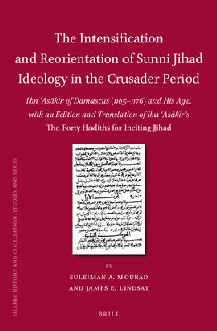 The Intensification and Reorientation of Sunni Jihad Ideology in the Crusader Period: Ibn ʿasākir of Damascus (1105-1176) and His Age, with by Suleiman Mourad, James Lindsay