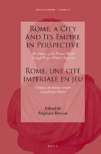 Rome, a City and Its Empire in Perspective: The Impact of the Roman World Through Fergus Millar's Research: Rome, Une Cité Impériale En Jeu: l'Impact by Stéphane Benoist