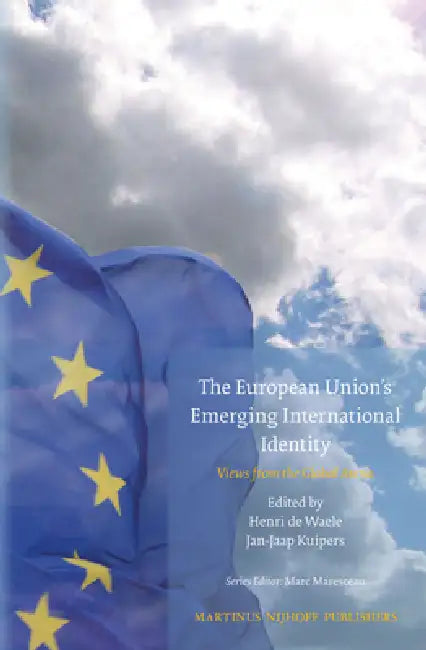 The European Union's Emerging International Identity: Views from the Global Arena by Henri De Waele, Jan-Jaap Kuipers