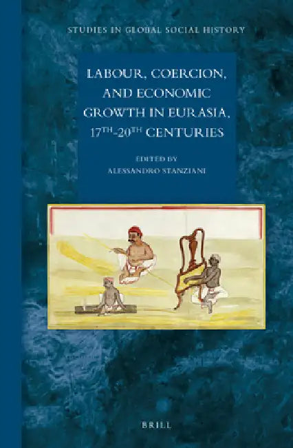 Labour, Coercion, and Economic Growth in Eurasia, 17th-20th Centuries by Alessandro Stanziani